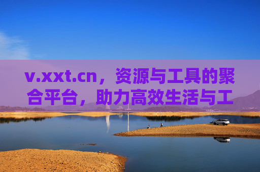 v.xxt.cn，资源与工具的聚合平台，助力高效生活与工作