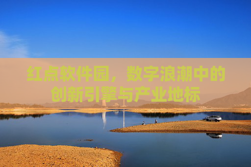 红点软件园，数字浪潮中的创新引擎与产业地标