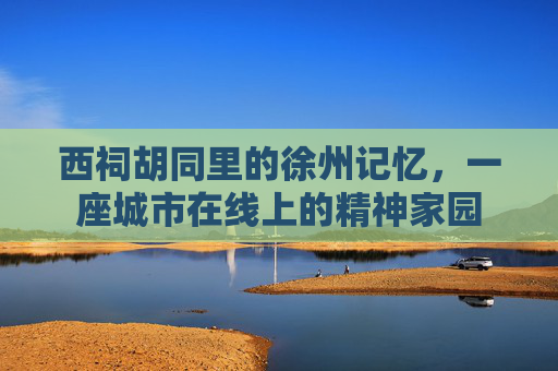 西祠胡同里的徐州记忆，一座城市在线上的精神家园