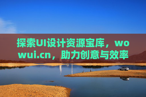 探索UI设计资源宝库，wowui.cn，助力创意与效率的双重提升