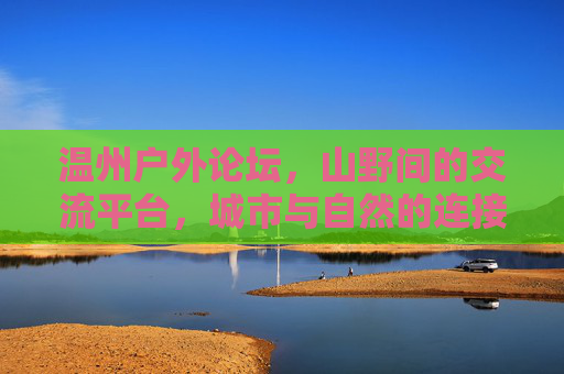 温州户外论坛，山野间的交流平台，城市与自然的连接纽带