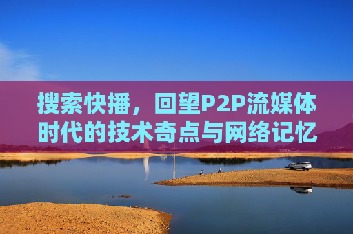 搜索快播,回望P2P流媒体时代的技术奇点与网络记忆