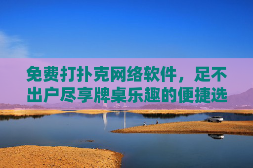免费打扑克网络软件，足不出户尽享牌桌乐趣的便捷选择