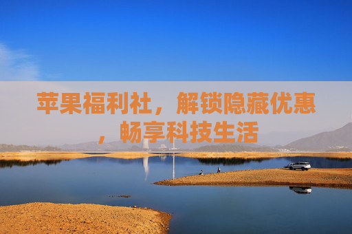 苹果福利社，解锁隐藏优惠，畅享科技生活
