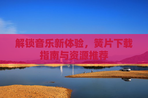 解锁音乐新体验,簧片下载指南与资源推荐