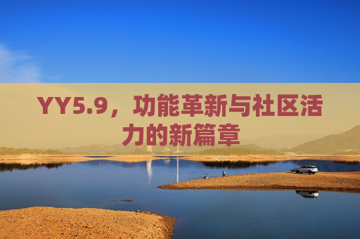 YY5.9，功能革新与社区活力的新篇章