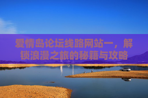爱情岛论坛线路网站一,解锁浪漫之旅的秘籍与攻略