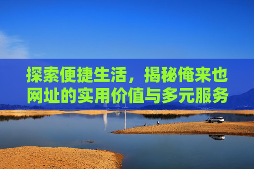 探索便捷生活，揭秘俺来也网址的实用价值与多元服务