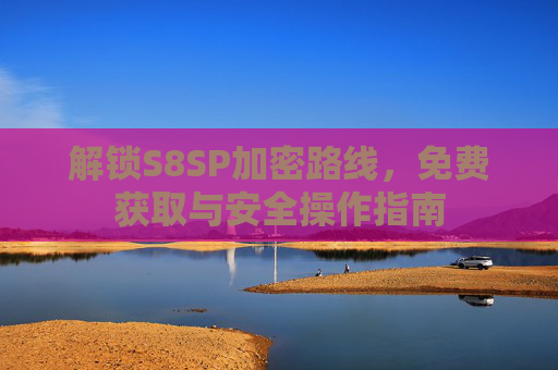 解锁S8SP加密路线，免费获取与安全操作指南