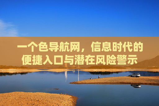 一个色导航网，信息时代的便捷入口与潜在风险警示