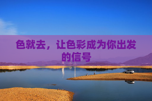 色就去，让色彩成为你出发的信号