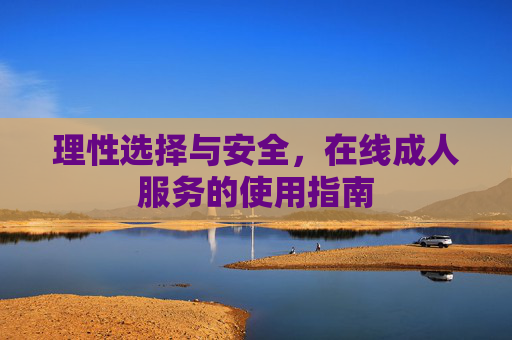理性选择与安全，在线成人服务的使用指南