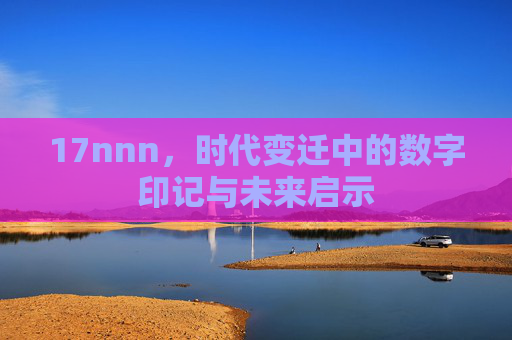 17nnn，时代变迁中的数字印记与未来启示