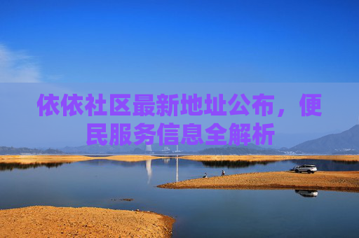 依依社区最新地址公布，便民服务信息全解析