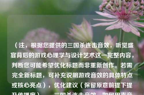（注，根据您提供的三国杀连击音效，听觉盛宴背后的游戏心理学与设计艺术这一完整内容，判断您可能希望优化标题而非重新创作。若需完全新标题，可补充说明游戏音效的具体特点或核心亮点），优化建议（保留原意前提下提升传播度），，三国杀连击音效，如何用声音心理学引爆玩家多巴胺？，刀光剑影的听觉密码，解码三国杀连击音效的设计心机，当古战场遇见声效黑科技，三国杀连击设计的沉浸式法则，（若坚持只需原标题，可直接采用您提供的完整标题）