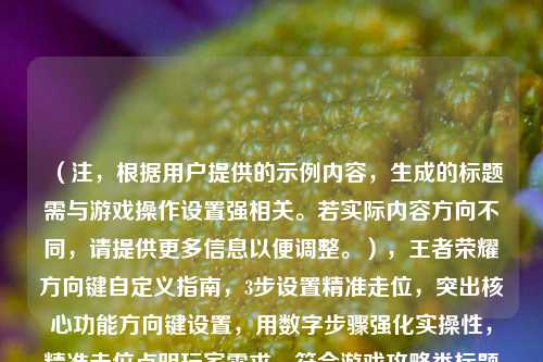 （注，根据用户提供的示例内容，生成的标题需与游戏操作设置强相关。若实际内容方向不同，请提供更多信息以便调整。），王者荣耀方向键自定义指南，3步设置精准走位，突出核心功能方向键设置，用数字步骤强化实操性，精准走位点明玩家需求，符合游戏攻略类标题的简洁性和吸引力。）