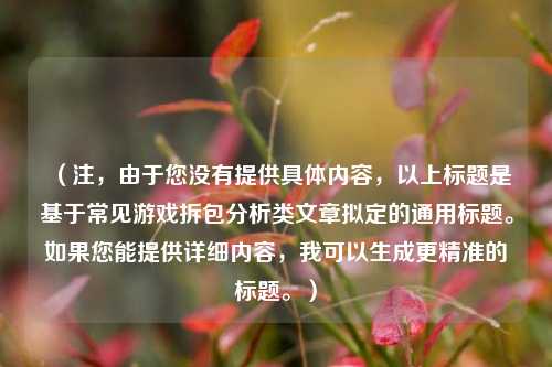 （注，由于您没有提供具体内容，以上标题是基于常见游戏拆包分析类文章拟定的通用标题。如果您能提供详细内容，我可以生成更精准的标题。）