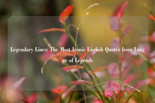 Legendary Lines: The Most Iconic English Quotes from League of Legends