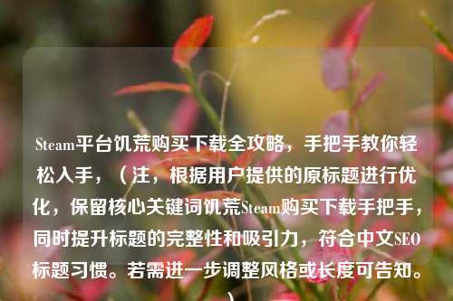 Steam平台饥荒购买下载全攻略，手把手教你轻松入手，（注，根据用户提供的原标题进行优化，保留核心关键词饥荒Steam购买下载手把手，同时提升标题的完整性和吸引力，符合中文SEO标题习惯。若需进一步调整风格或长度可告知。）