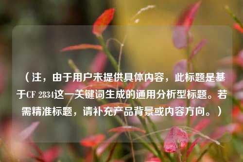 （注，由于用户未提供具体内容，此标题是基于CF 2834这一关键词生成的通用分析型标题。若需精准标题，请补充产品背景或内容方向。）
