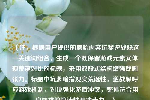 （注，根据用户提供的原始内容坑爹逆战躲这一关键词组合，生成一个既保留游戏元素又体现荒诞对比的标题，采用双段式结构增强戏剧张力。标题中坑爹暗指现实荒诞性，逆战躲呼应游戏机制，对决强化矛盾冲突，整体符合用户要求的简洁性和冲击力。）
