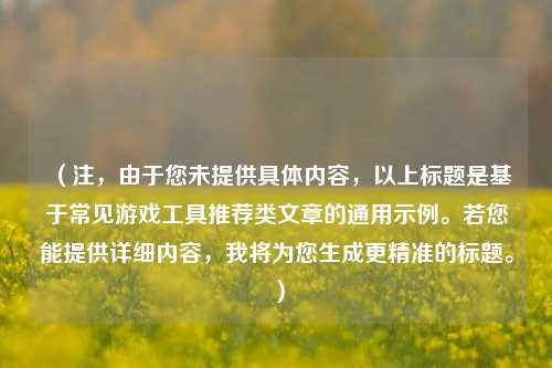 （注，由于您未提供具体内容，以上标题是基于常见游戏工具推荐类文章的通用示例。若您能提供详细内容，我将为您生成更精准的标题。）