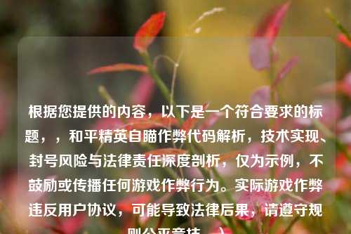 根据您提供的内容，以下是一个符合要求的标题，，和平精英自瞄作弊代码解析，技术实现、封号风险与法律责任深度剖析，仅为示例，不鼓励或传播任何游戏作弊行为。实际游戏作弊违反用户协议，可能导致法律后果，请遵守规则公平竞技。）