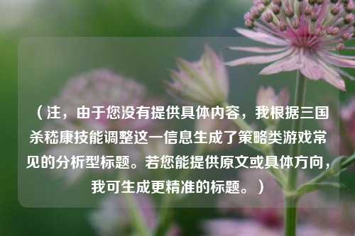 （注，由于您没有提供具体内容，我根据三国杀嵇康技能调整这一信息生成了策略类游戏常见的分析型标题。若您能提供原文或具体方向，我可生成更精准的标题。）