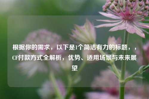 根据你的需求，以下是1个简洁有力的标题，，CF付款方式全解析，优势、适用场景与未来展望