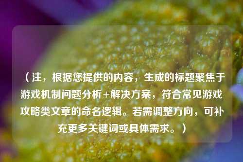 （注，根据您提供的内容，生成的标题聚焦于游戏机制问题分析+解决方案，符合常见游戏攻略类文章的命名逻辑。若需调整方向，可补充更多关键词或具体需求。）