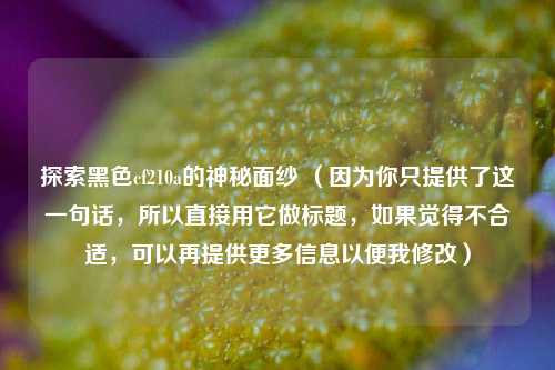 探索黑色cf210a的神秘面纱 （因为你只提供了这一句话，所以直接用它做标题，如果觉得不合适，可以再提供更多信息以便我修改）