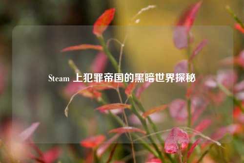 Steam 上犯罪帝国的黑暗世界探秘