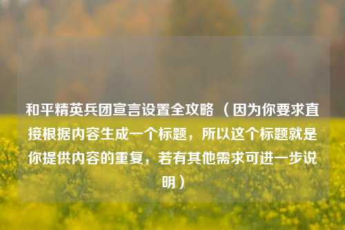 和平精英兵团宣言设置全攻略 （因为你要求直接根据内容生成一个标题，所以这个标题就是你提供内容的重复，若有其他需求可进一步说明）