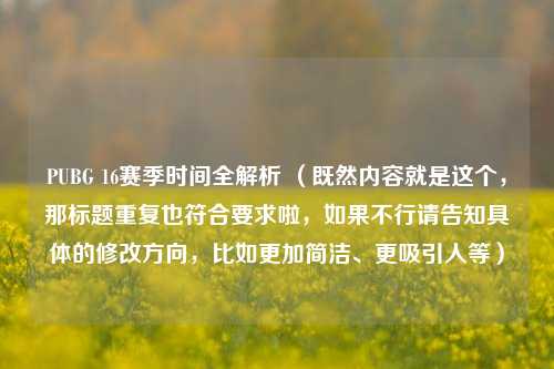 PUBG 16赛季时间全解析 （既然内容就是这个，那标题重复也符合要求啦，如果不行请告知具体的修改方向，比如更加简洁、更吸引人等）