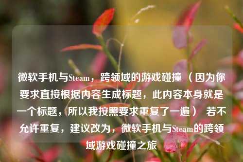 微软手机与Steam，跨领域的游戏碰撞 （因为你要求直接根据内容生成标题，此内容本身就是一个标题，所以我按照要求重复了一遍）  若不允许重复，建议改为，微软手机与Steam的跨领域游戏碰撞之旅