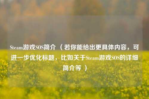 Steam游戏SOS简介 (若你能给出更具体内容,可进一步优化标题,比如关于Steam游戏SOS的详细简介等 )