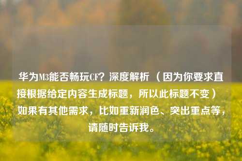 华为M3能否畅玩CF？深度解析 （因为你要求直接根据给定内容生成标题，所以此标题不变）  如果有其他需求，比如重新润色、突出重点等，请随时告诉我。