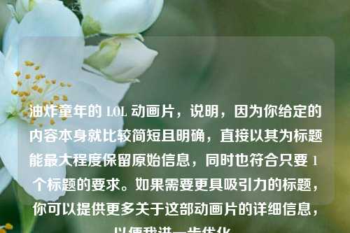 油炸童年的 LOL 动画片，说明，因为你给定的内容本身就比较简短且明确，直接以其为标题能更大程度保留原始信息，同时也符合只要 1 个标题的要求。如果需要更具吸引力的标题，你可以提供更多关于这部动画片的详细信息，以便我进一步优化。
