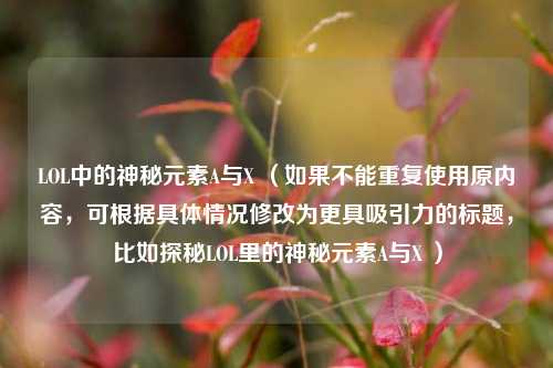 LOL中的神秘元素A与X （如果不能重复使用原内容，可根据具体情况修改为更具吸引力的标题，比如探秘LOL里的神秘元素A与X ）