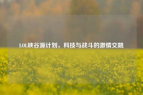 LOL峡谷源计划，科技与战斗的***交融