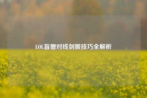 LOL盲僧对线剑姬技巧全解析