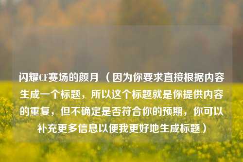 闪耀CF赛场的颜月 （因为你要求直接根据内容生成一个标题，所以这个标题就是你提供内容的重复，但不确定是否符合你的预期，你可以补充更多信息以便我更好地生成标题）
