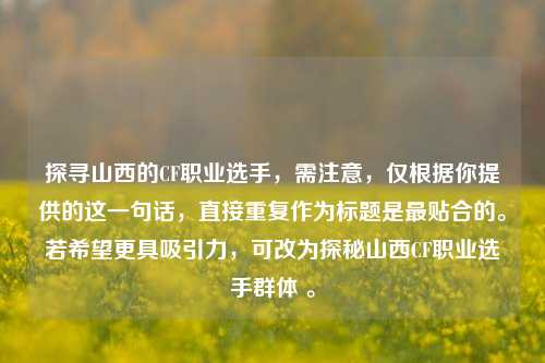 探寻山西的CF职业选手，需注意，仅根据你提供的这一句话，直接重复作为标题是最贴合的。若希望更具吸引力，可改为探秘山西CF职业选手群体 。
