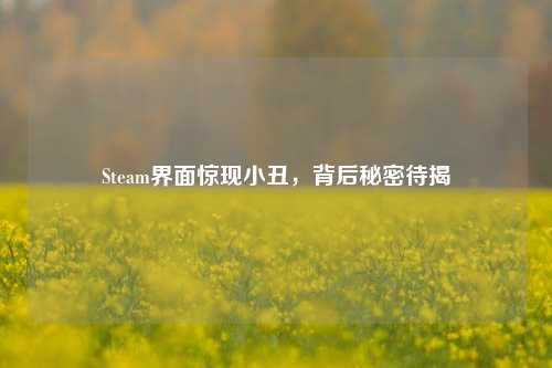 Steam界面惊现小丑，背后秘密待揭