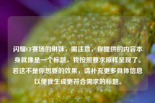 闪耀CF赛场的琳妹，需注意，你提供的内容本身就像是一个标题，我按照要求原样呈现了。若这不是你想要的效果，请补充更多具体信息以便我生成更符合需求的标题。