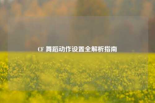 CF 舞蹈动作设置全解析指南