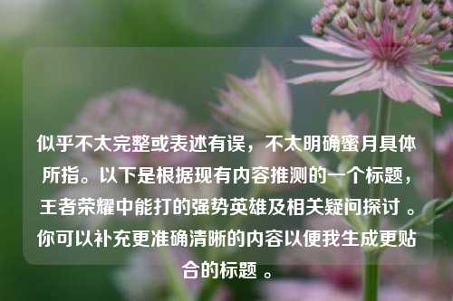 似乎不太完整或表述有误，不太明确蜜月具体所指。以下是根据现有内容推测的一个标题，王者荣耀中能打的强势英雄及相关疑问探讨 。你可以补充更准确清晰的内容以便我生成更贴合的标题 。
