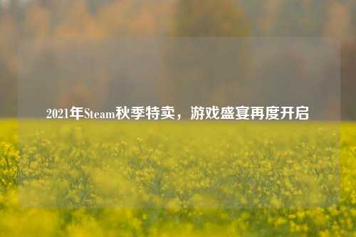2021年Steam秋季特卖，游戏盛宴再度开启