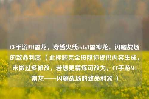 CF手游M4雷龙，穿越火线m4a1雷神龙，闪耀战场的致命利器 （此标题完全按照你提供内容生成，未做过多修改，若想更精炼可改为，CF手游M4雷龙——闪耀战场的致命利器 ）