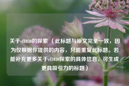 关于cf1030的探索 （此标题与原文完全一致，因为仅根据你提供的内容，只能重复此标题。若能补充更多关于cf1030探索的具体信息，可生成更具吸引力的标题）
